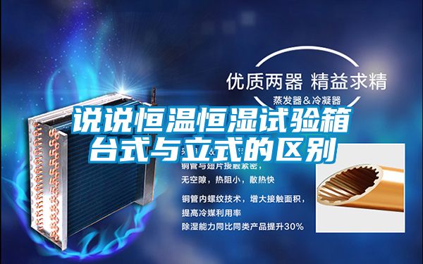 說說恒溫恒濕試驗(yàn)箱臺式與立式的區(qū)別