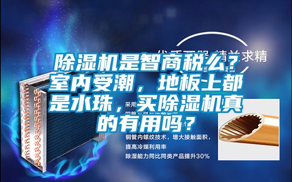 除濕機是智商稅么？室內(nèi)受潮，地板上都是水珠，買除濕機真的有用嗎？