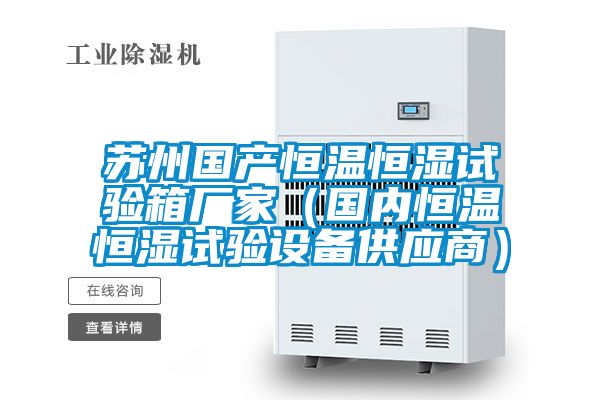 蘇州國產(chǎn)恒溫恒濕試驗箱廠家（國內(nèi)恒溫恒濕試驗設(shè)備供應(yīng)商）