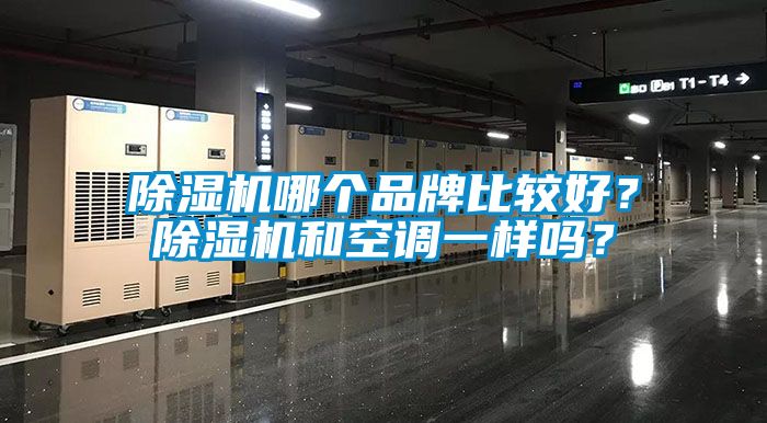 除濕機(jī)哪個品牌比較好？除濕機(jī)和空調(diào)一樣嗎？