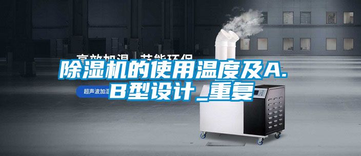 除濕機的使用溫度及A. B型設(shè)計_重復(fù)