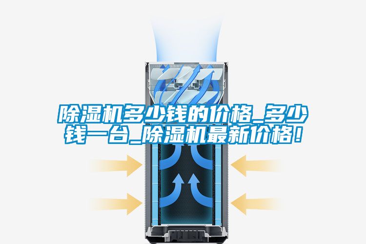 除濕機(jī)多少錢的價格_多少錢一臺_除濕機(jī)最新價格！
