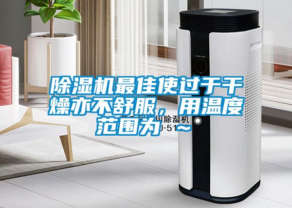 除濕機(jī)最佳使過于干燥亦不舒服，用溫度范圍為℃～℃
