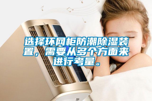 選擇環(huán)網(wǎng)柜防潮除濕裝置，需要從多個方面來進行考量。