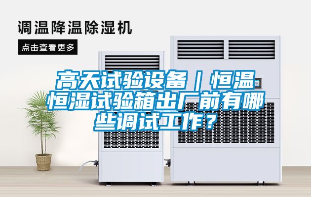 高天試驗(yàn)設(shè)備｜恒溫恒濕試驗(yàn)箱出廠前有哪些調(diào)試工作？