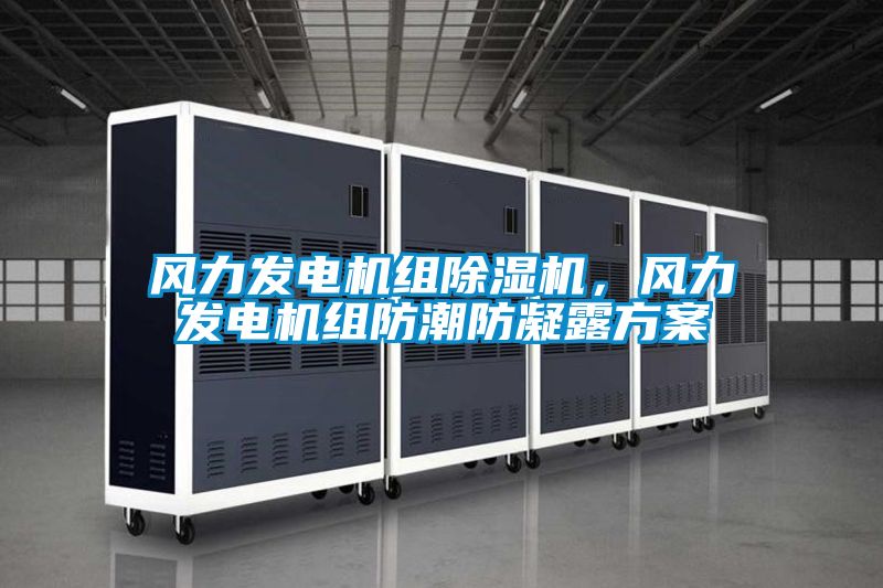 風力發(fā)電機組除濕機，風力發(fā)電機組防潮防凝露方案