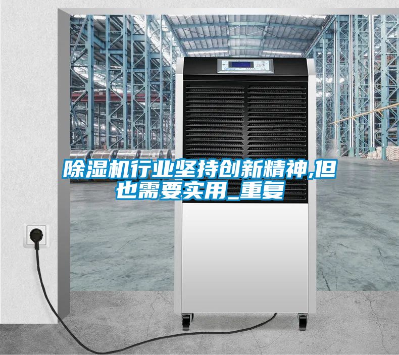 除濕機行業(yè)堅持創(chuàng)新精神,但也需要實用_重復(fù)