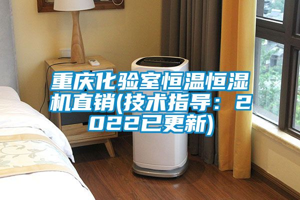 重慶化驗室恒溫恒濕機(jī)直銷(技術(shù)指導(dǎo)：2022已更新)