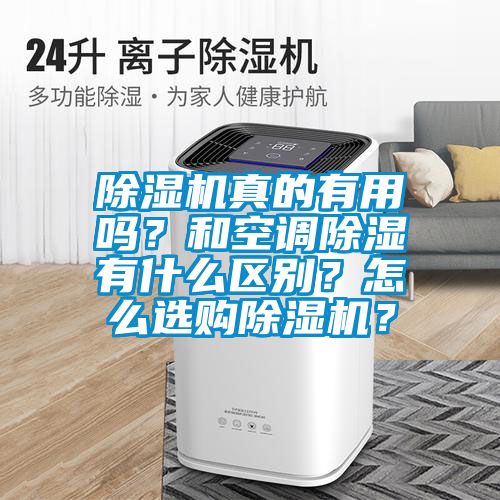除濕機(jī)真的有用嗎？和空調(diào)除濕有什么區(qū)別？怎么選購(gòu)除濕機(jī)？