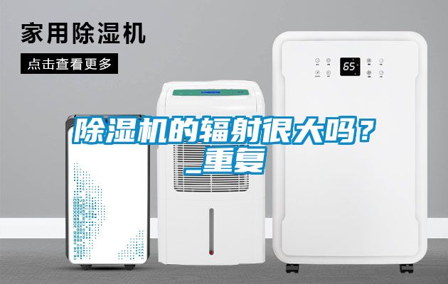 除濕機(jī)的輻射很大嗎？_重復(fù)
