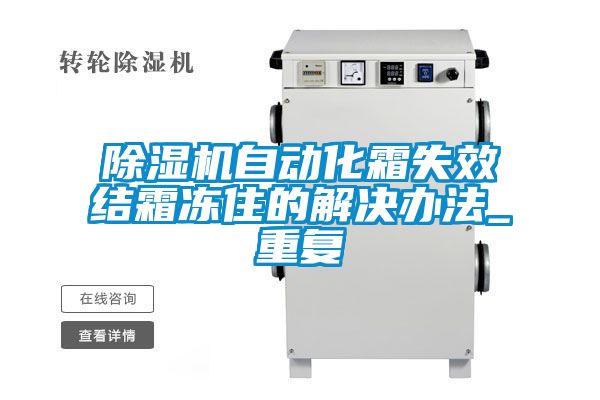 除濕機(jī)自動(dòng)化霜失效結(jié)霜凍住的解決辦法_重復(fù)