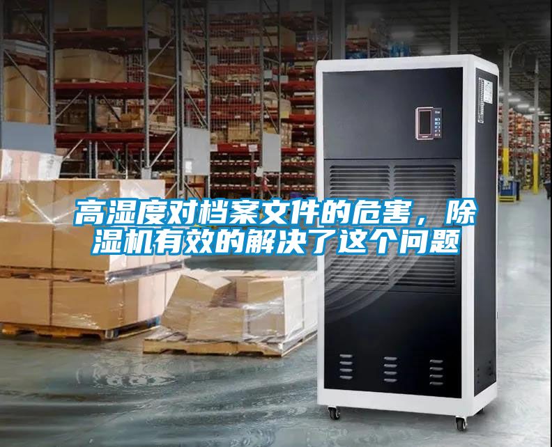 高濕度對(duì)檔案文件的危害，除濕機(jī)有效的解決了這個(gè)問(wèn)題