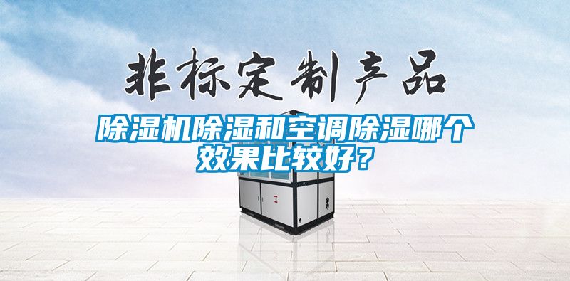 除濕機(jī)除濕和空調(diào)除濕哪個(gè)效果比較好？