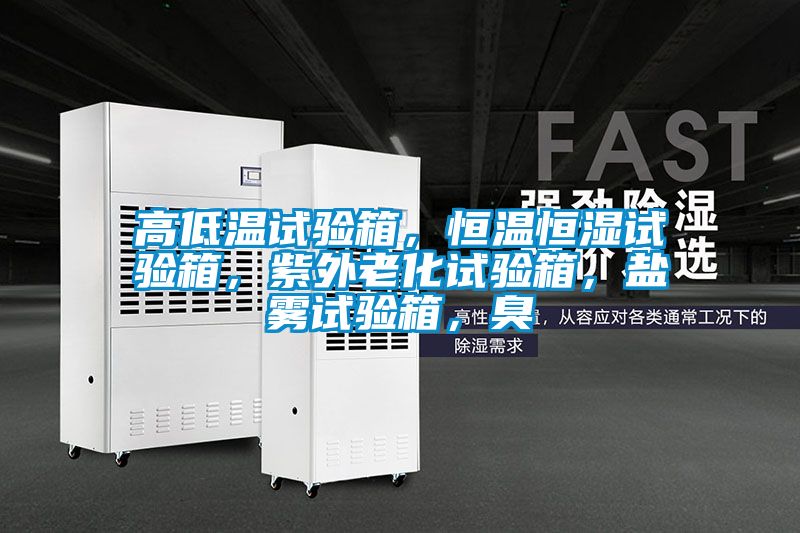 高低溫試驗(yàn)箱，恒溫恒濕試驗(yàn)箱，紫外老化試驗(yàn)箱，鹽霧試驗(yàn)箱，臭