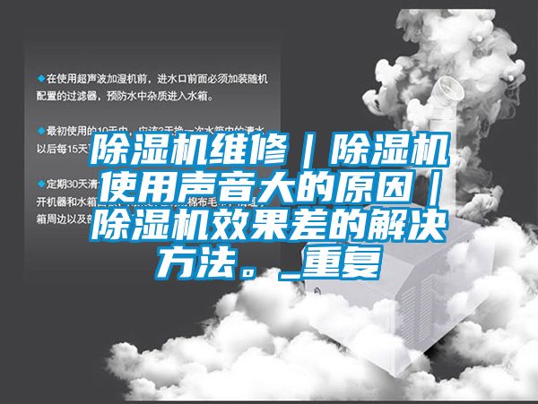 除濕機(jī)維修｜除濕機(jī)使用聲音大的原因｜除濕機(jī)效果差的解決方法。_重復(fù)