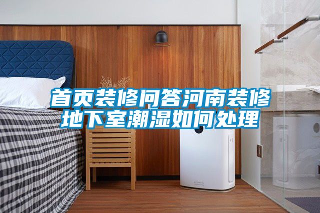 首頁(yè)裝修問答河南裝修地下室潮濕如何處理