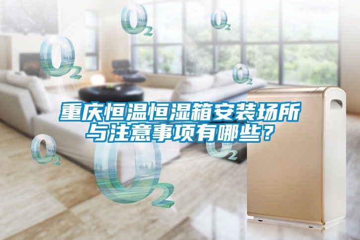 重慶恒溫恒濕箱安裝場所與注意事項有哪些？