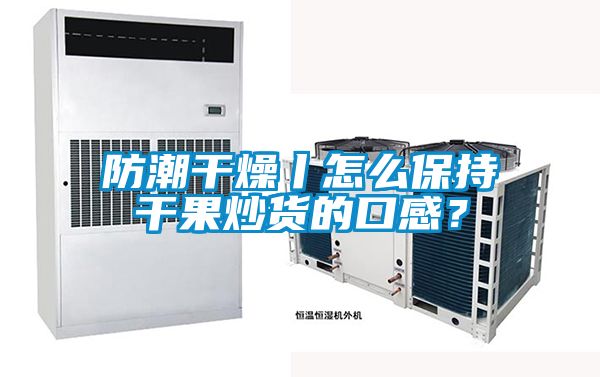 防潮干燥丨怎么保持干果炒貨的口感？