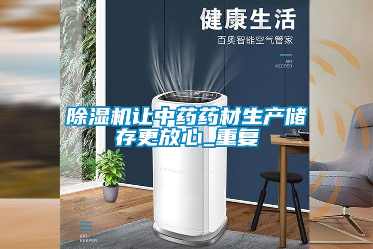除濕機讓中藥藥材生產(chǎn)儲存更放心_重復
