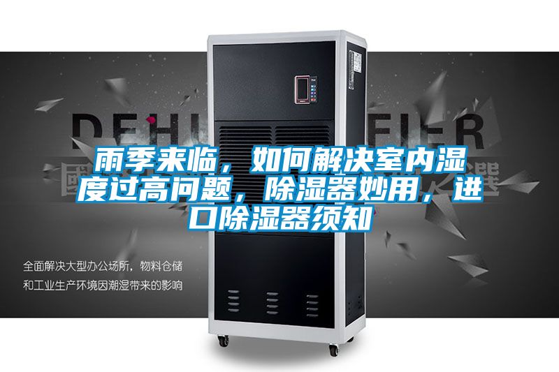 雨季來臨，如何解決室內(nèi)濕度過高問題，除濕器妙用，進口除濕器須知