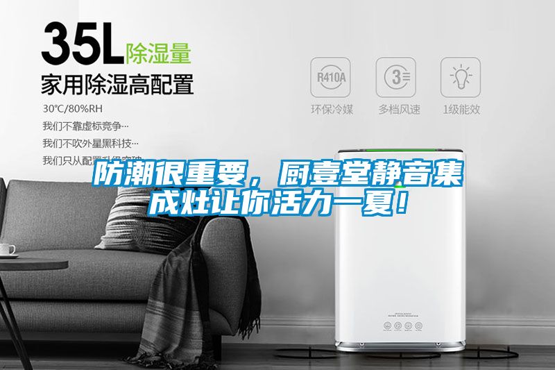 防潮很重要，廚壹堂靜音集成灶讓你活力一夏！