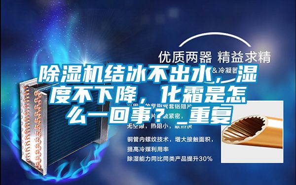除濕機結(jié)冰不出水，濕度不下降，化霜是怎么一回事？_重復(fù)
