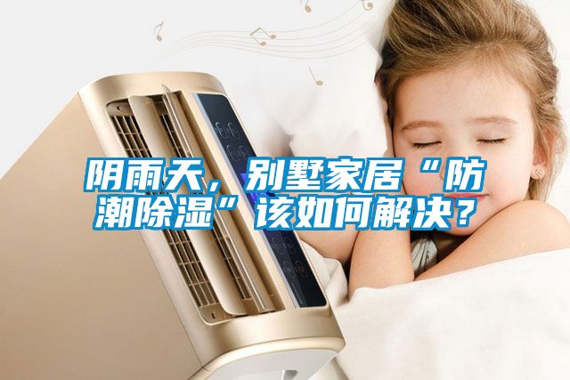 陰雨天，別墅家居“防潮除濕”該如何解決？