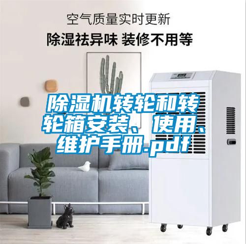 除濕機轉(zhuǎn)輪和轉(zhuǎn)輪箱安裝、使用、維護手冊.pdf