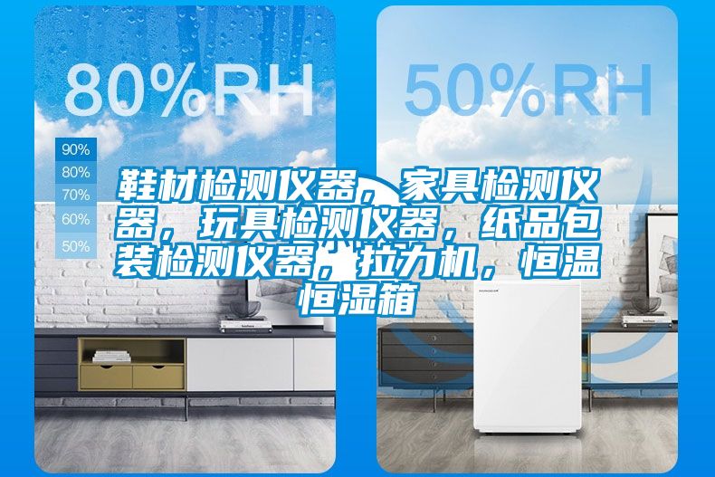 鞋材檢測(cè)儀器，家具檢測(cè)儀器，玩具檢測(cè)儀器，紙品包裝檢測(cè)儀器，拉力機(jī)，恒溫恒濕箱