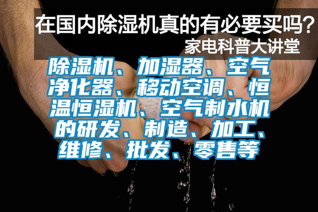 除濕機(jī)、加濕器、空氣凈化器、移動空調(diào)、恒溫恒濕機(jī)、空氣制水機(jī)的研發(fā)、制造、加工、維修、批發(fā)、零售等
