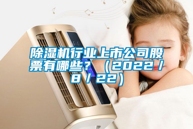 除濕機(jī)行業(yè)上市公司股票有哪些？（2022／8／22）