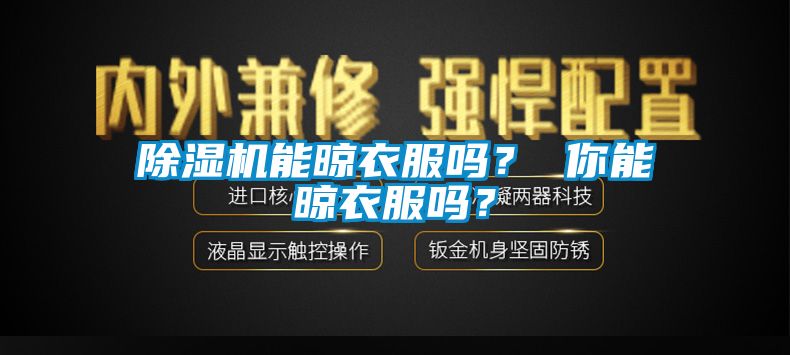 除濕機(jī)能晾衣服嗎？ 你能晾衣服嗎？