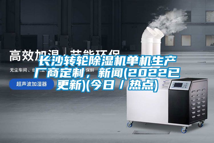 長(zhǎng)沙轉(zhuǎn)輪除濕機(jī)單機(jī)生產(chǎn)廠(chǎng)商定制，新聞(2022已更新)(今日／熱點(diǎn))