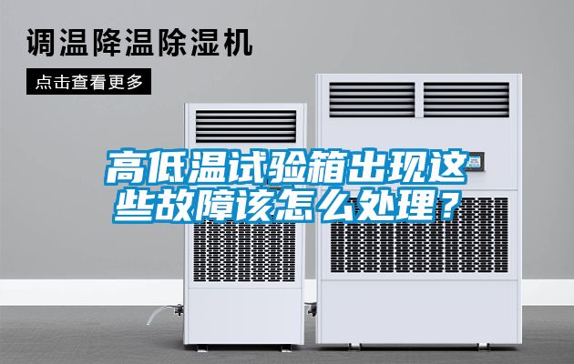 高低溫試驗箱出現(xiàn)這些故障該怎么處理？
