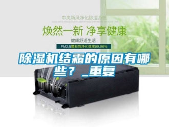 行業(yè)新聞除濕機結(jié)霜的原因有哪些？_重復