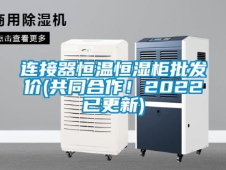 知識(shí)百科連接器恒溫恒濕柜批發(fā)價(jià)(共同合作！2022已更新)