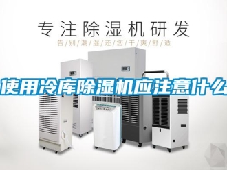 知識百科使用冷庫除濕機應(yīng)注意什么
