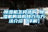 除濕機(jī)怎樣選購(gòu) 除濕機(jī)的選購(gòu)技巧與方法介紹【詳解】