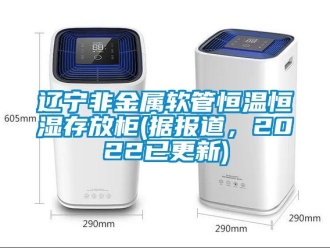 知識百科遼寧非金屬軟管恒溫恒濕存放柜(據(jù)報道，2022已更新)