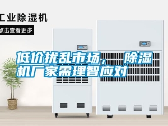 企業(yè)新聞低價(jià)擾亂市場(chǎng)， 除濕機(jī)廠家需理智應(yīng)對(duì)