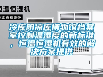 行業(yè)新聞冷庫(kù)陰涼庫(kù)博物館檔案室控制溫濕度的新標(biāo)準(zhǔn)，恒溫恒濕機(jī)有效的解決方案提供