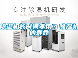 行業(yè)新聞除濕機(jī)長(zhǎng)時(shí)間不用？除濕機(jī)的壽命