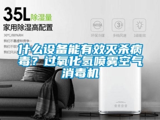 知識(shí)百科什么設(shè)備能有效滅殺病毒？過氧化氫噴霧空氣消毒機(jī)