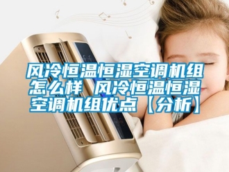 知識百科風(fēng)冷恒溫恒濕空調(diào)機(jī)組怎么樣 風(fēng)冷恒溫恒濕空調(diào)機(jī)組優(yōu)點(diǎn)【分析】