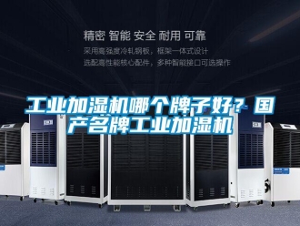 企業(yè)新聞工業(yè)加濕機(jī)哪個(gè)牌子好？國(guó)產(chǎn)名牌工業(yè)加濕機(jī)