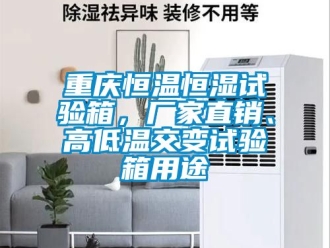 知識百科重慶恒溫恒濕試驗(yàn)箱，廠家直銷、高低溫交變試驗(yàn)箱用途