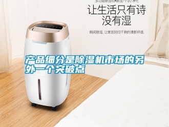 企業(yè)新聞產(chǎn)品細(xì)分是除濕機(jī)市場的另外一個突破點(diǎn)