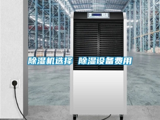 行業(yè)新聞除濕機(jī)選擇 除濕設(shè)備費用