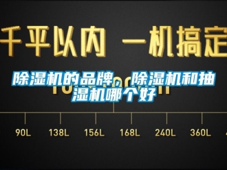 企業(yè)新聞除濕機的品牌，除濕機和抽濕機哪個好
