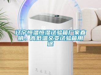 知識百科遼寧恒溫恒濕試驗箱廠家直銷、高低溫交變試驗箱用途